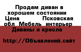 Продам диван в хорошем состоянии › Цена ­ 9 000 - Псковская обл. Мебель, интерьер » Диваны и кресла   